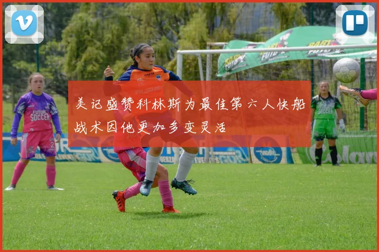 美记盛赞科林斯为最佳第六人快船战术因他更加多变灵活