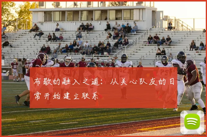 布歇的融入之道：从关心队友的日常开始建立联系