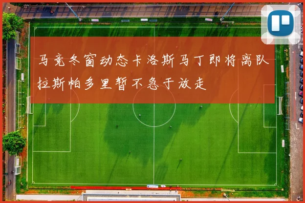 马竞冬窗动态卡洛斯马丁即将离队拉斯帕多里暂不急于放走