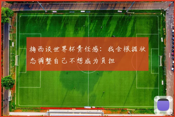 梅西谈世界杯责任感：我会根据状态调整自己不想成为负担