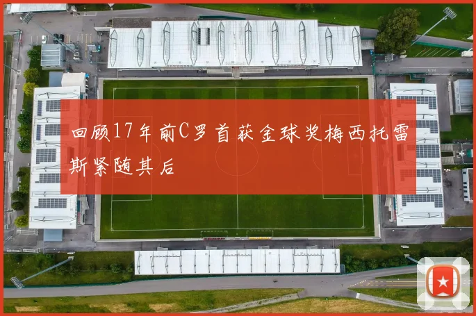 回顾17年前C罗首获金球奖梅西托雷斯紧随其后