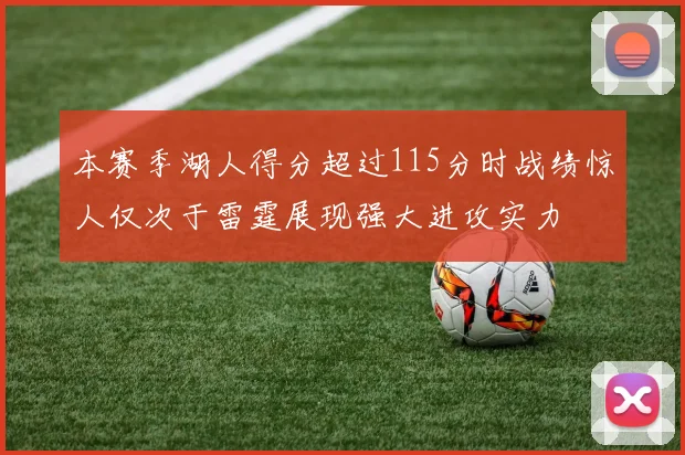 本赛季湖人得分超过115分时战绩惊人仅次于雷霆展现强大进攻实力